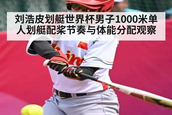 刘浩皮划艇世界杯男子1000米单人划艇配桨节奏与体能分配观察